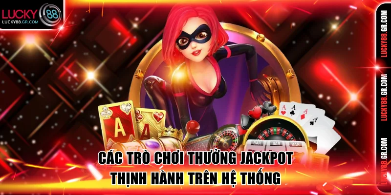 Các trò chơi thưởng Jackpot thịnh hành trên hệ thống