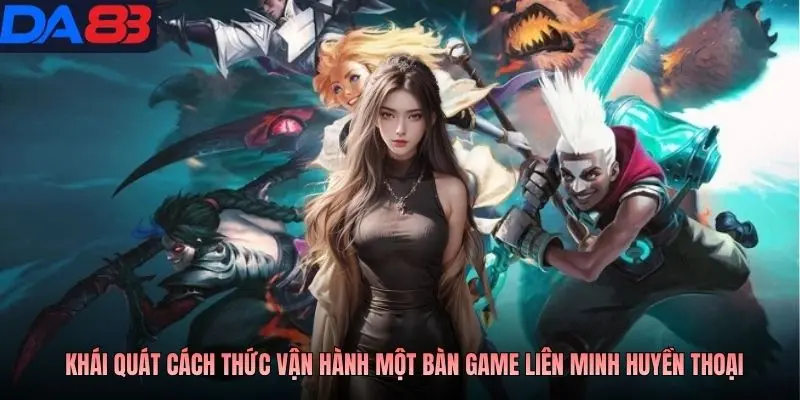 Khái quát cách thức vận hành một bàn game liên minh huyền thoại
